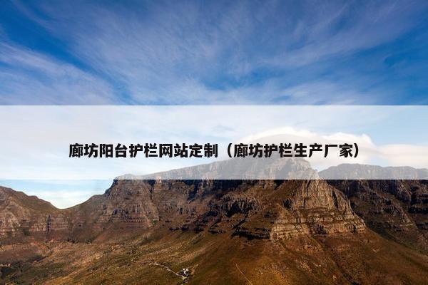 廊坊阳台护栏网站定制（廊坊护栏生产厂家）
