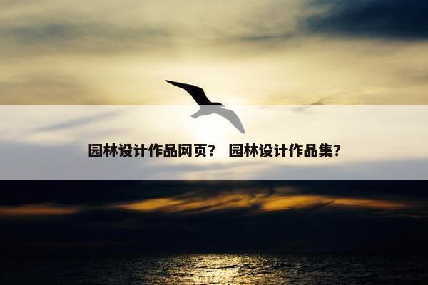 园林设计作品网页？ 园林设计作品集？