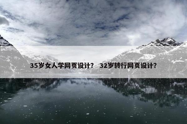 35岁女人学网页设计？ 32岁转行网页设计？