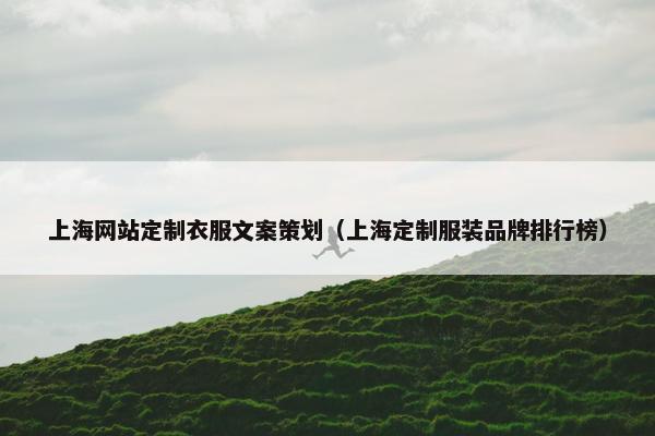 上海网站定制衣服文案策划（上海定制服装品牌排行榜）