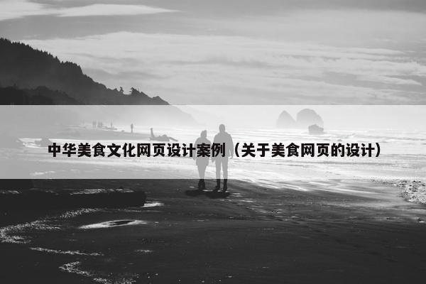中华美食文化网页设计案例（关于美食网页的设计）