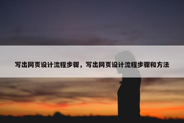 写出网页设计流程步骤，写出网页设计流程步骤和方法