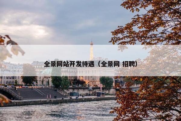 全景网站开发待遇（全景网 招聘）
