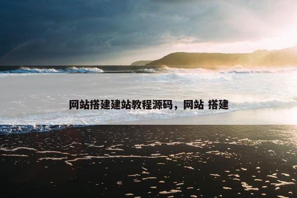 网站搭建建站教程源码，网站 搭建