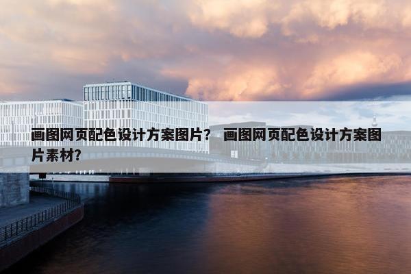画图网页配色设计方案图片？ 画图网页配色设计方案图片素材？