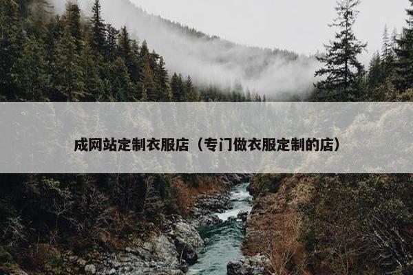 成网站定制衣服店（专门做衣服定制的店）