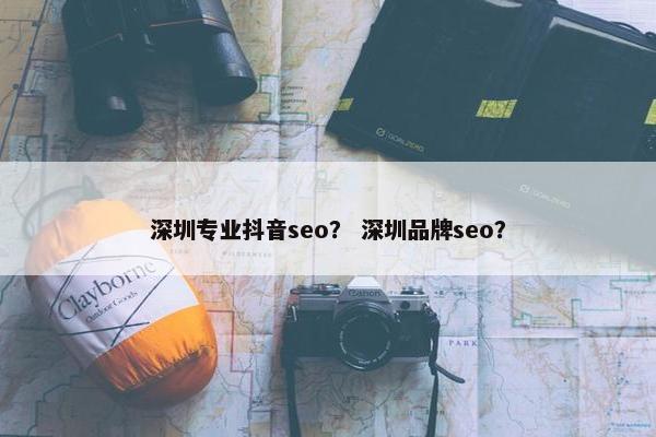 深圳专业抖音seo？ 深圳品牌seo？