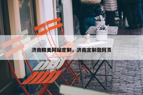 济南精美网站定制，济南定制做网页