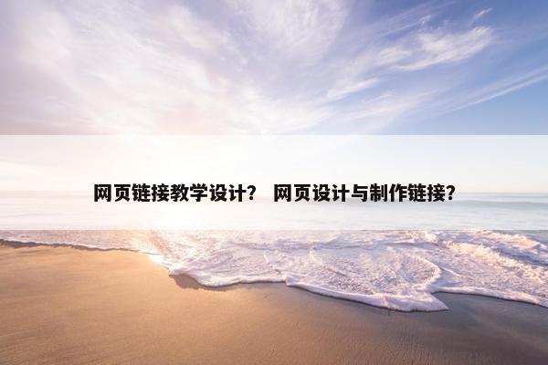 网页链接教学设计？ 网页设计与制作链接？