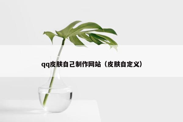 qq皮肤自己制作网站（皮肤自定义）