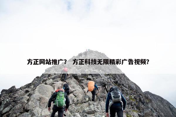 方正网站推广？ 方正科技无限精彩广告视频？