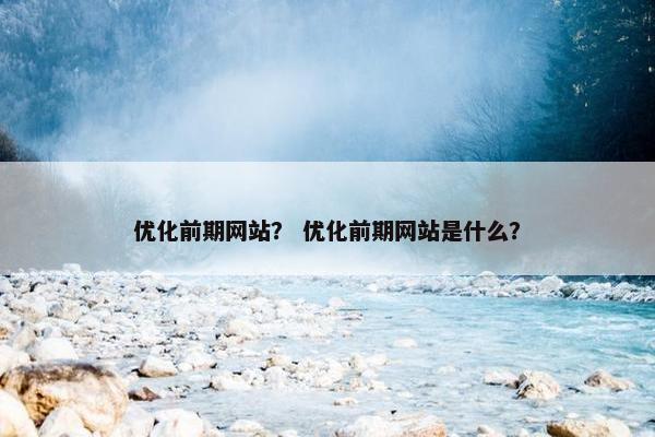 优化前期网站？ 优化前期网站是什么？