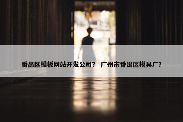 番禺区模板网站开发公司？ 广州市番禺区模具厂？