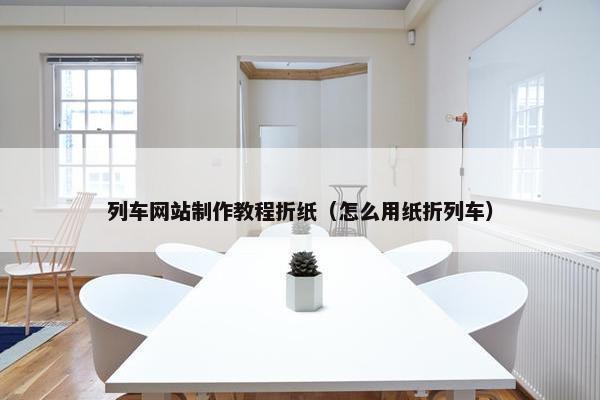 列车网站制作教程折纸（怎么用纸折列车）