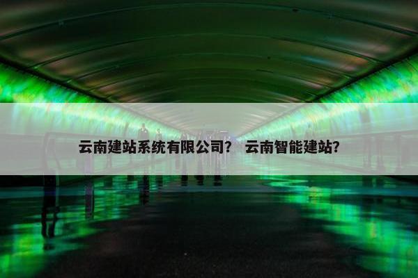 云南建站系统有限公司？ 云南智能建站？