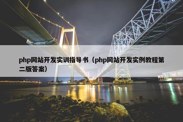 php网站开发实训指导书（php网站开发实例教程第二版答案）