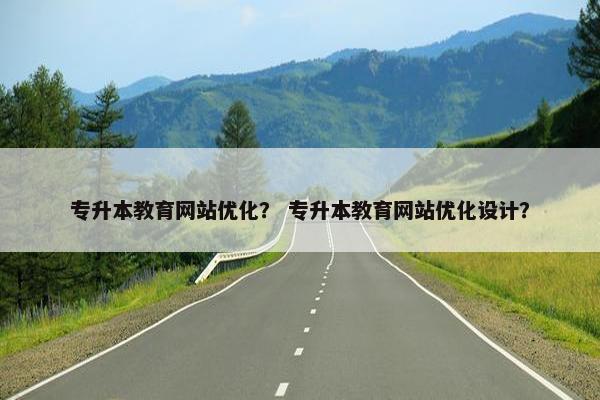 专升本教育网站优化？ 专升本教育网站优化设计？