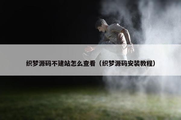织梦源码不建站怎么查看（织梦源码安装教程）