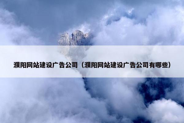 濮阳网站建设广告公司（濮阳网站建设广告公司有哪些）