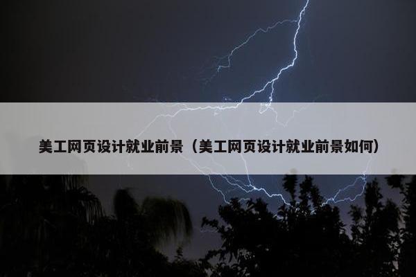 美工网页设计就业前景（美工网页设计就业前景如何）