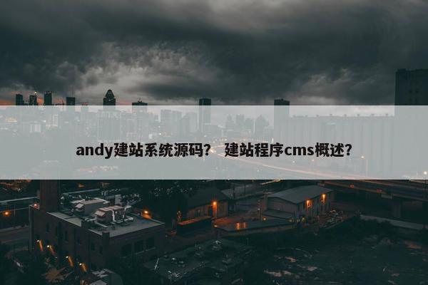 andy建站系统源码？ 建站程序cms概述？