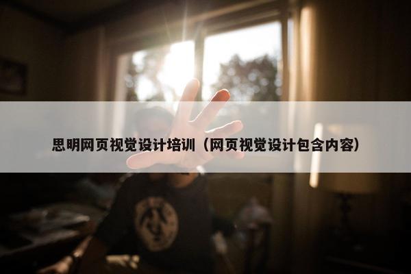 思明网页视觉设计培训（网页视觉设计包含内容）