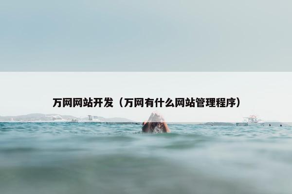 万网网站开发（万网有什么网站管理程序）
