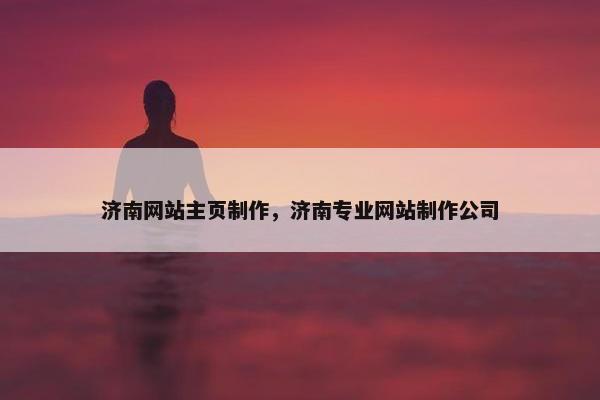 济南网站主页制作，济南专业网站制作公司