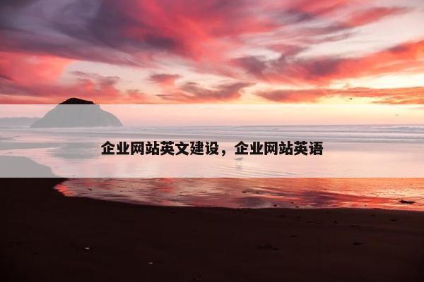 企业网站英文建设，企业网站英语