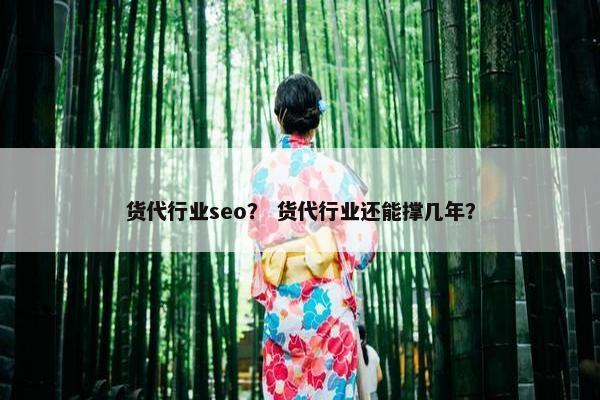 货代行业seo？ 货代行业还能撑几年？
