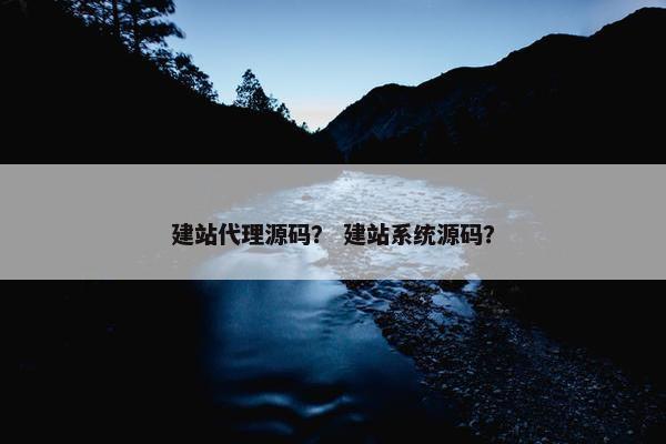 建站代理源码？ 建站系统源码？