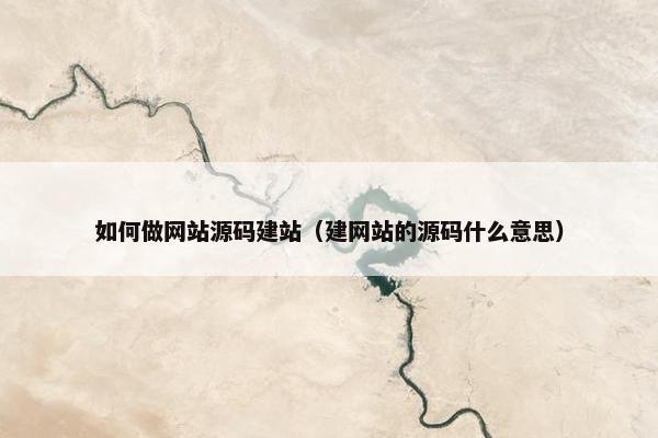 如何做网站源码建站（建网站的源码什么意思）