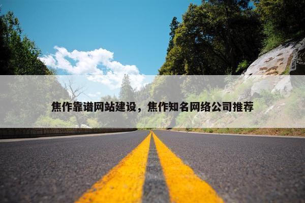 焦作靠谱网站建设，焦作知名网络公司推荐