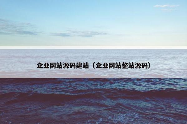 企业网站源码建站（企业网站整站源码）