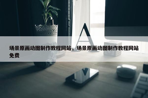场景原画动图制作教程网站，场景原画动图制作教程网站免费