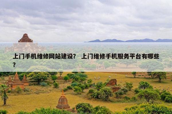 上门手机维修网站建设？ 上门维修手机服务平台有哪些？