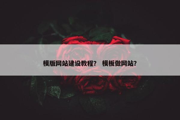 模版网站建设教程？ 模板做网站？