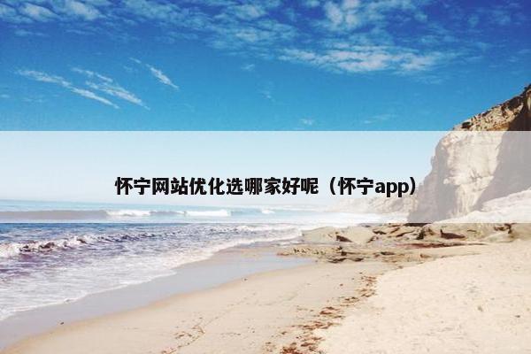 怀宁网站优化选哪家好呢（怀宁app）