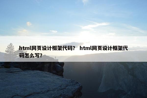 html网页设计框架代码？ html网页设计框架代码怎么写？
