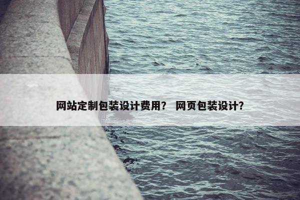 网站定制包装设计费用？ 网页包装设计？