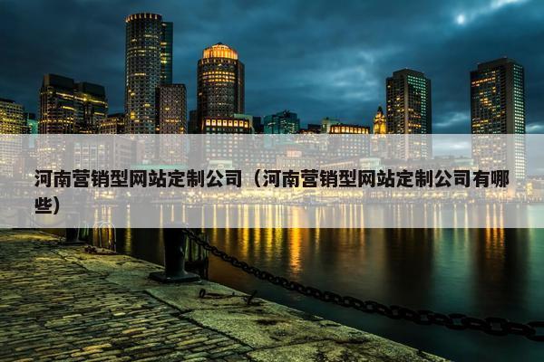 河南营销型网站定制公司（河南营销型网站定制公司有哪些）