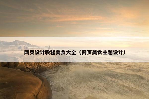 网页设计教程美食大全（网页美食主题设计）