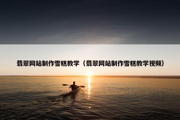 翡翠网站制作雪糕教学（翡翠网站制作雪糕教学视频）