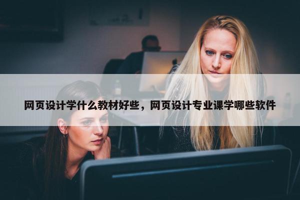 网页设计学什么教材好些，网页设计专业课学哪些软件