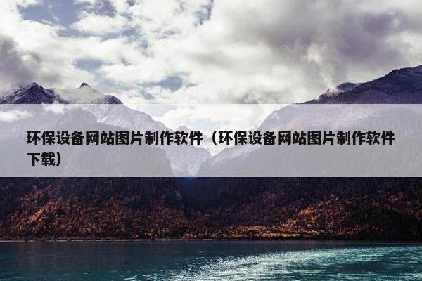 环保设备网站图片制作软件（环保设备网站图片制作软件下载）