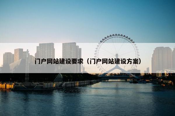 门户网站建设要求（门户网站建设方案）