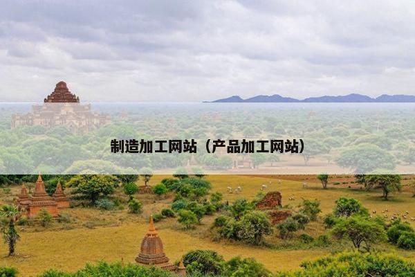 制造加工网站（产品加工网站）