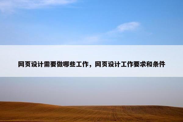 网页设计需要做哪些工作，网页设计工作要求和条件