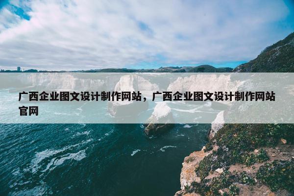 广西企业图文设计制作网站，广西企业图文设计制作网站官网
