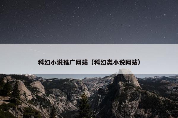 科幻小说推广网站（科幻类小说网站）